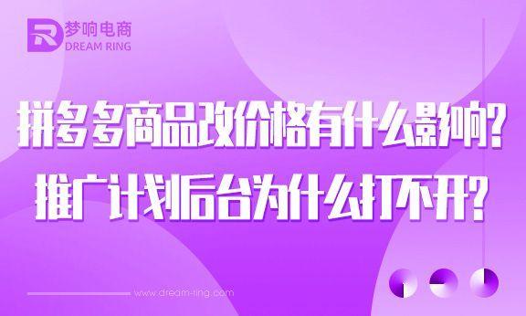 拼多多商品改價格有什么影響？拼多多推廣計劃后臺為什么打不開？