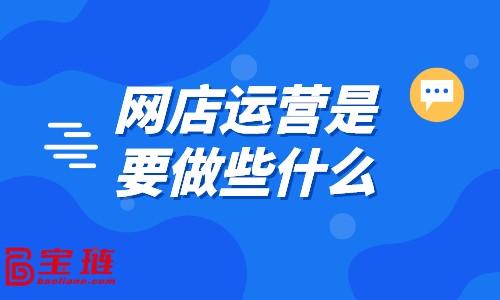 網(wǎng)店運(yùn)營包括哪些方面的，網(wǎng)店運(yùn)營包括什么？